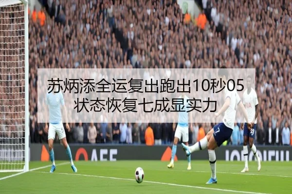 苏炳添全运复出跑出10秒05 状态恢复七成显实力