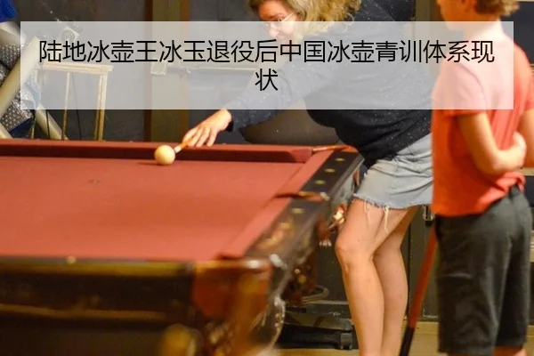 陆地冰壶王冰玉退役后中国冰壶青训体系现状