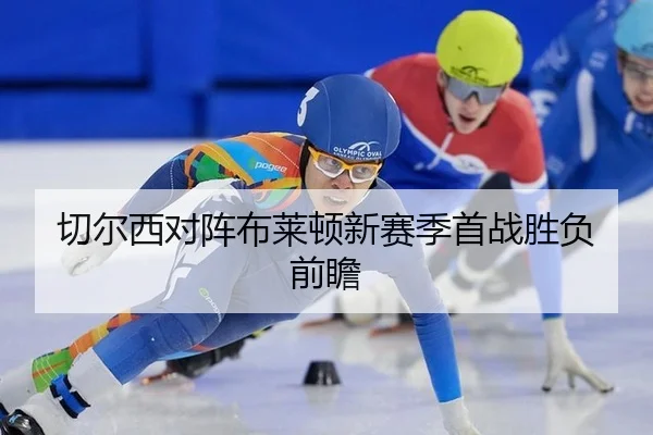 切尔西对阵布莱顿新赛季首战胜负前瞻