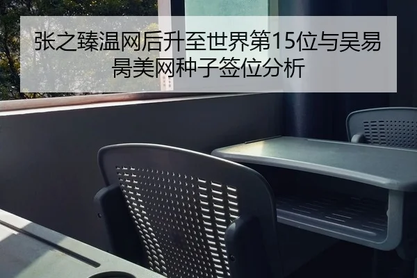 张之臻温网后升至世界第15位与吴易昺美网种子签位分析