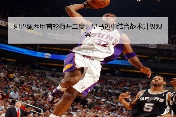 姆巴佩西甲首轮梅开二度，皇马边中结合战术升级观察